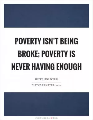 Poverty isn’t being broke; poverty is never having enough Picture Quote #1
