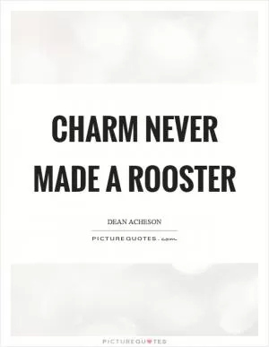 Charm never made a rooster Picture Quote #1