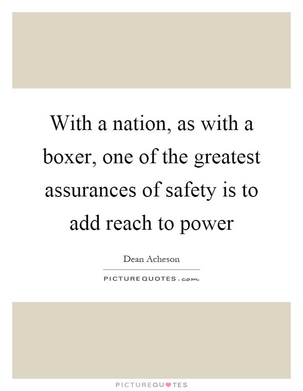 With a nation, as with a boxer, one of the greatest assurances of safety is to add reach to power Picture Quote #1