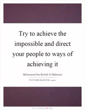 Try to achieve the impossible and direct your people to ways of achieving it Picture Quote #1