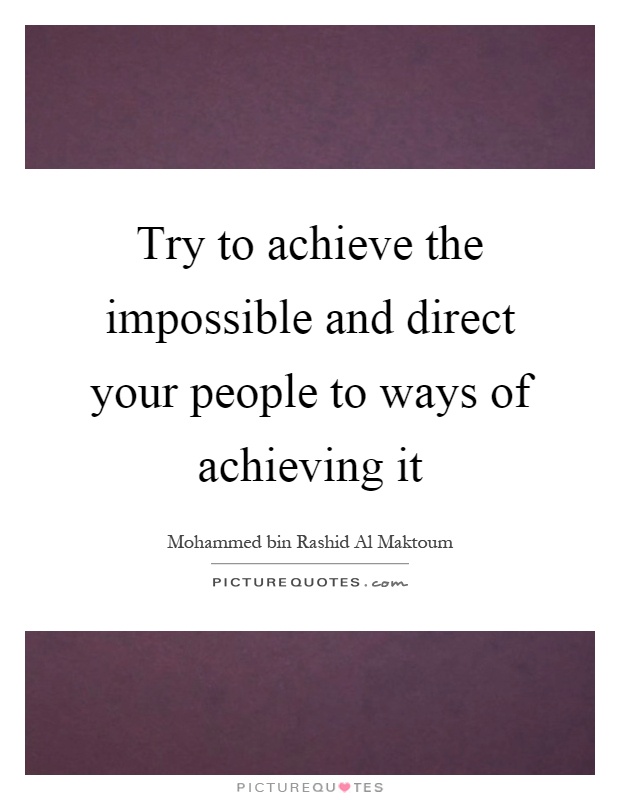 Try to achieve the impossible and direct your people to ways of achieving it Picture Quote #1