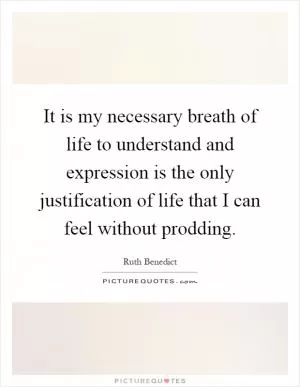 It is my necessary breath of life to understand and expression is the only justification of life that I can feel without prodding Picture Quote #1