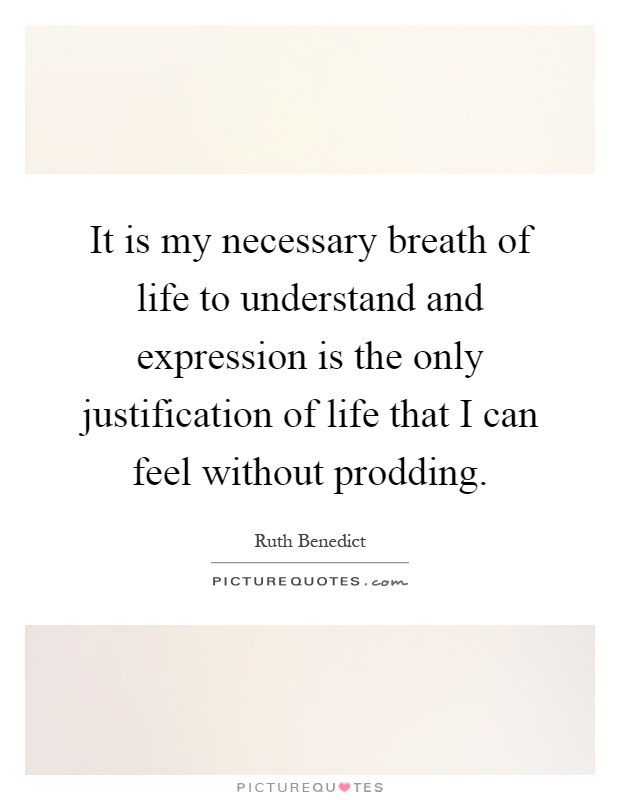 It is my necessary breath of life to understand and expression is the only justification of life that I can feel without prodding Picture Quote #1