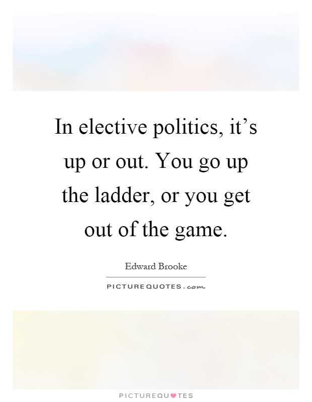 In elective politics, it's up or out. You go up the ladder, or you get out of the game Picture Quote #1