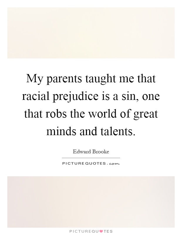 My parents taught me that racial prejudice is a sin, one that robs the world of great minds and talents Picture Quote #1