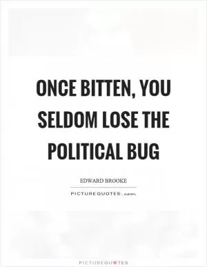 Once bitten, you seldom lose the political bug Picture Quote #1