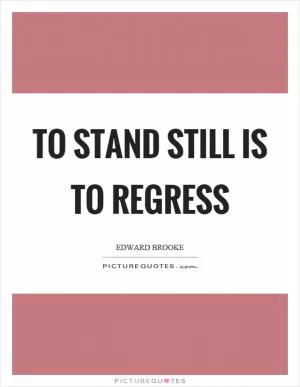To stand still is to regress Picture Quote #1