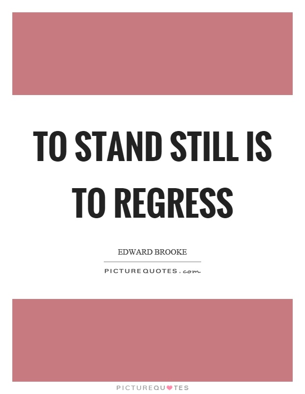 To stand still is to regress Picture Quote #1