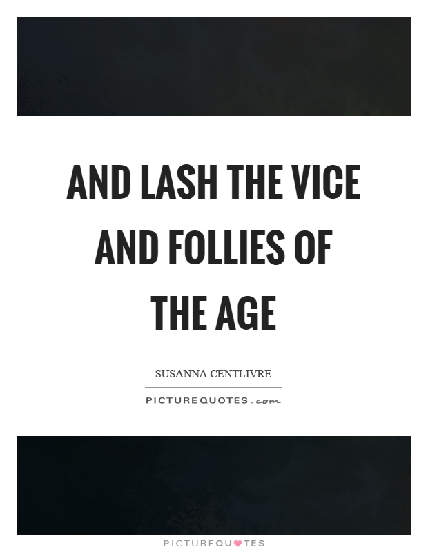 And lash the vice and follies of the age Picture Quote #1