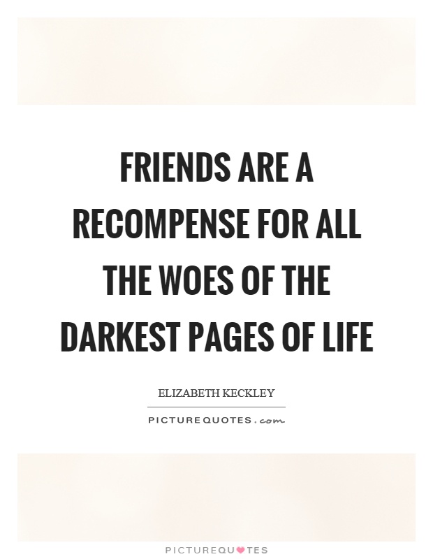 Friends are a recompense for all the woes of the darkest pages of life Picture Quote #1