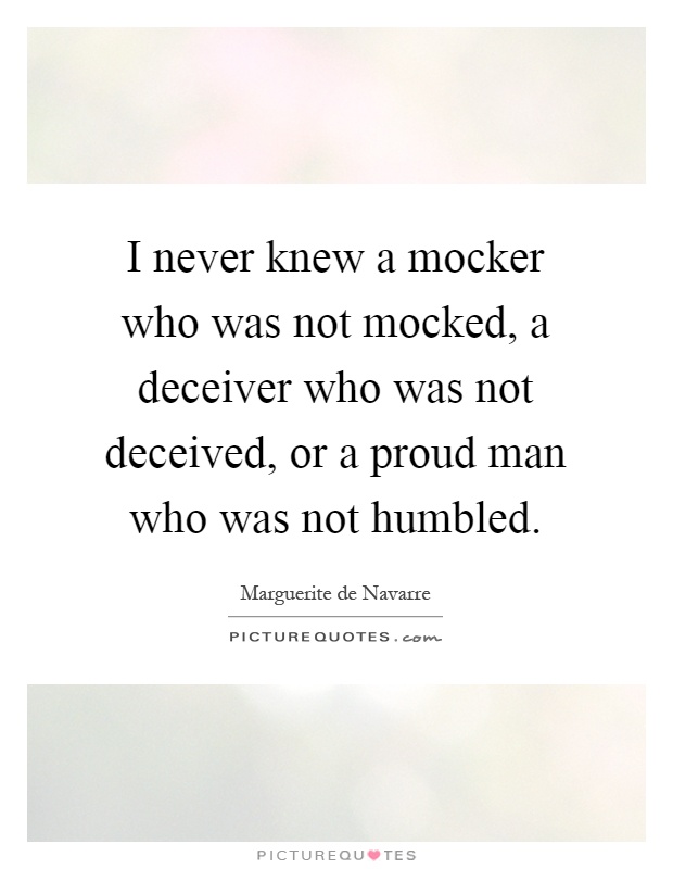 I never knew a mocker who was not mocked, a deceiver who was not deceived, or a proud man who was not humbled Picture Quote #1
