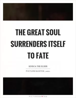 The great soul surrenders itself to fate Picture Quote #1