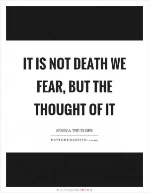It is not death we fear, but the thought of it Picture Quote #1