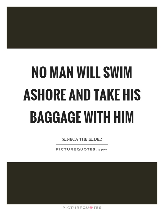 No man will swim ashore and take his baggage with him Picture Quote #1