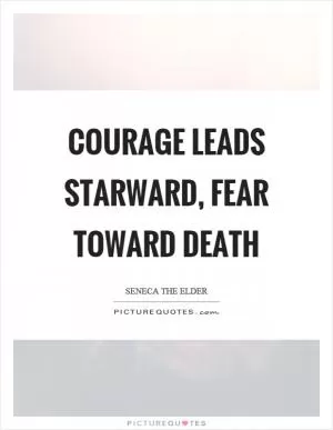 Courage leads starward, fear toward death Picture Quote #1