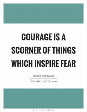 Courage is a scorner of things which inspire fear Picture Quote #1