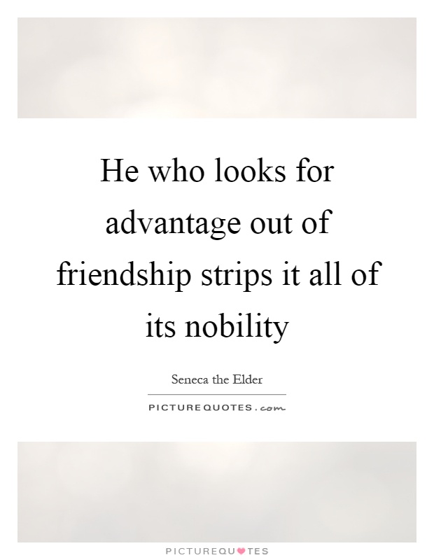 He who looks for advantage out of friendship strips it all of its nobility Picture Quote #1