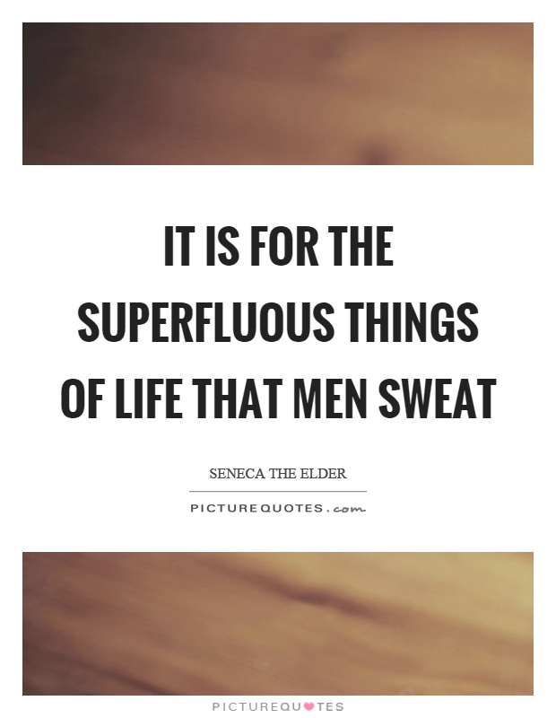 It is for the superfluous things of life that men sweat Picture Quote #1
