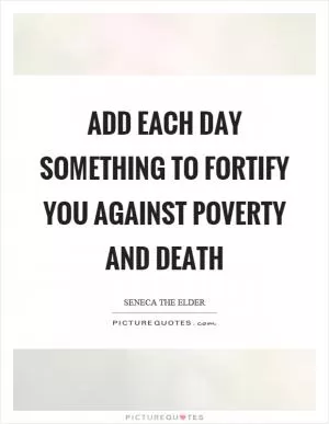 Add each day something to fortify you against poverty and death Picture Quote #1