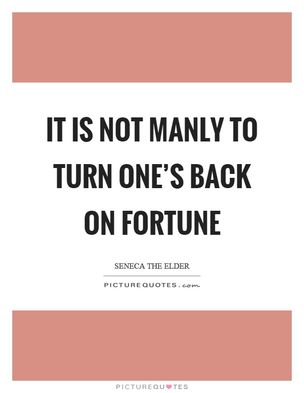 It is not manly to turn one's back on fortune Picture Quote #1