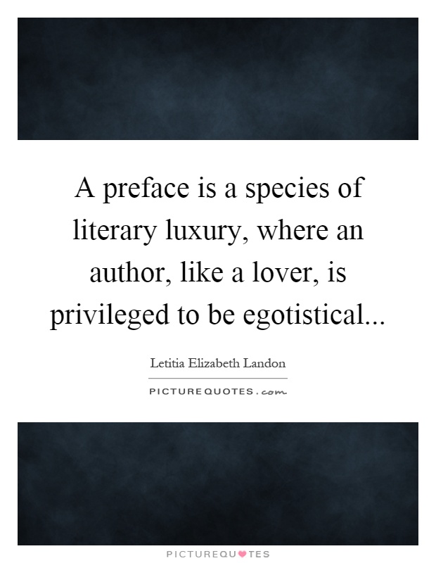 A preface is a species of literary luxury, where an author, like a lover, is privileged to be egotistical Picture Quote #1