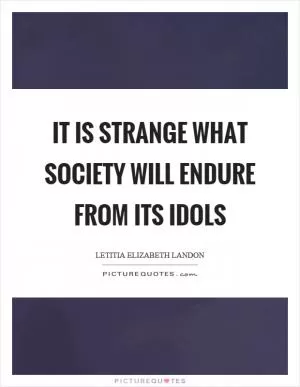 It is strange what society will endure from its idols Picture Quote #1