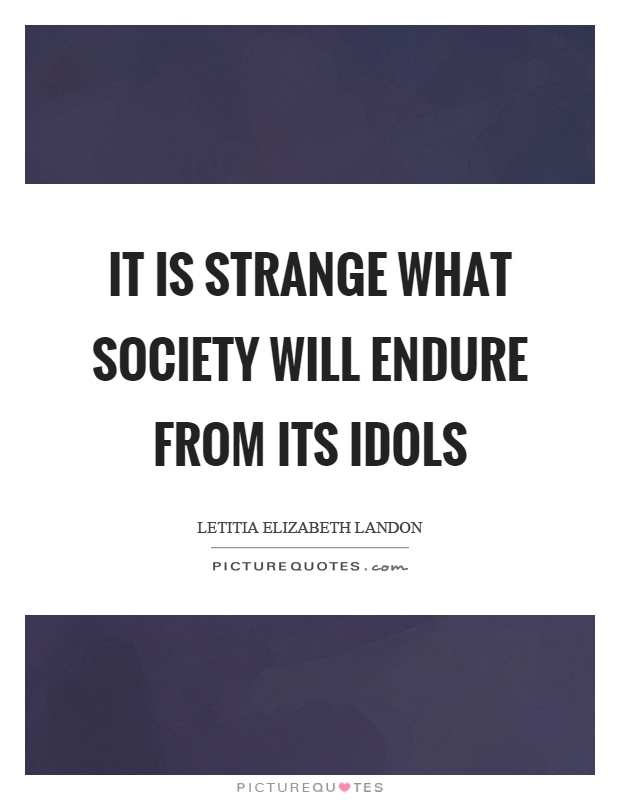 It is strange what society will endure from its idols Picture Quote #1