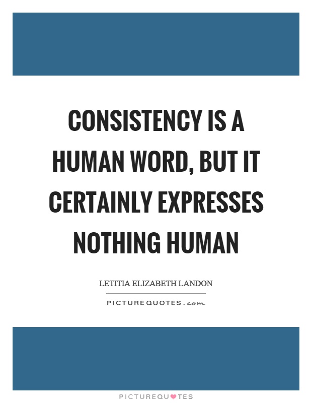 Consistency is a human word, but it certainly expresses nothing human Picture Quote #1