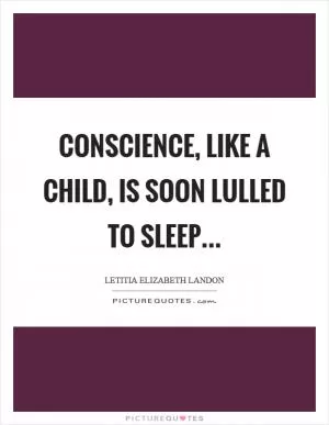 Conscience, like a child, is soon lulled to sleep Picture Quote #1