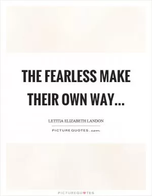 The fearless make their own way Picture Quote #1