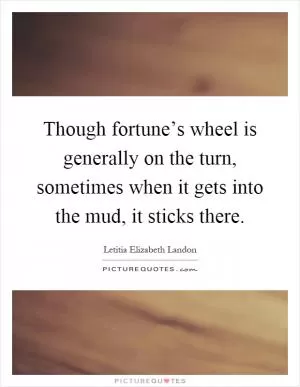 Though fortune’s wheel is generally on the turn, sometimes when it gets into the mud, it sticks there Picture Quote #1