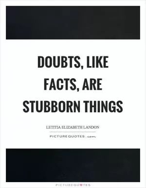 Doubts, like facts, are stubborn things Picture Quote #1