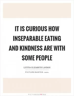 It is curious how inseparable eating and kindness are with some people Picture Quote #1