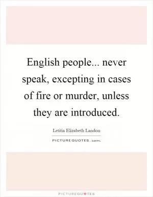 English people... never speak, excepting in cases of fire or murder, unless they are introduced Picture Quote #1