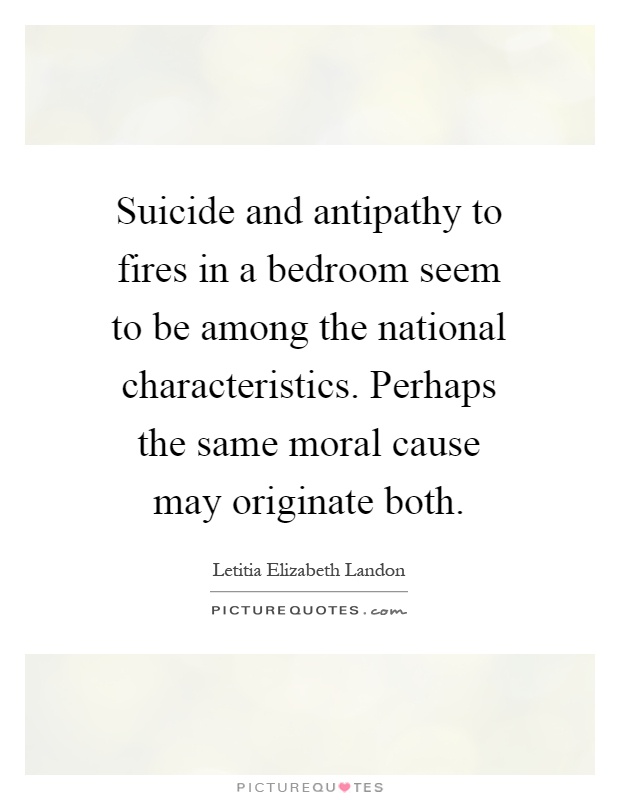 Suicide and antipathy to fires in a bedroom seem to be among the national characteristics. Perhaps the same moral cause may originate both Picture Quote #1