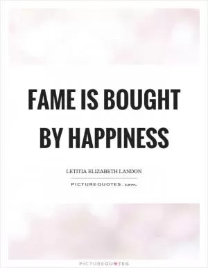 Fame is bought by happiness Picture Quote #1