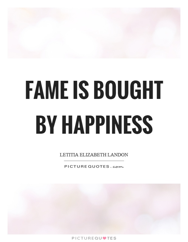 Fame is bought by happiness Picture Quote #1