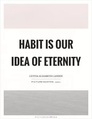 Habit is our idea of eternity Picture Quote #1