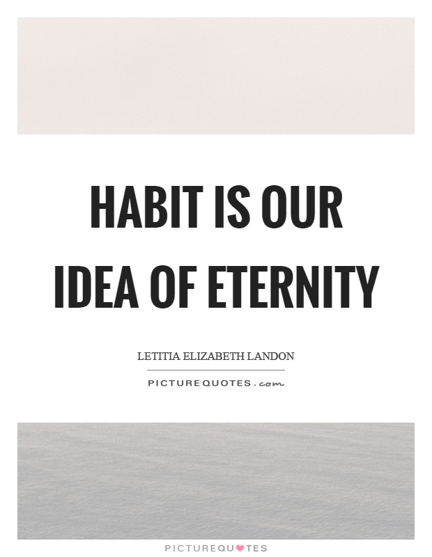 Habit is our idea of eternity Picture Quote #1