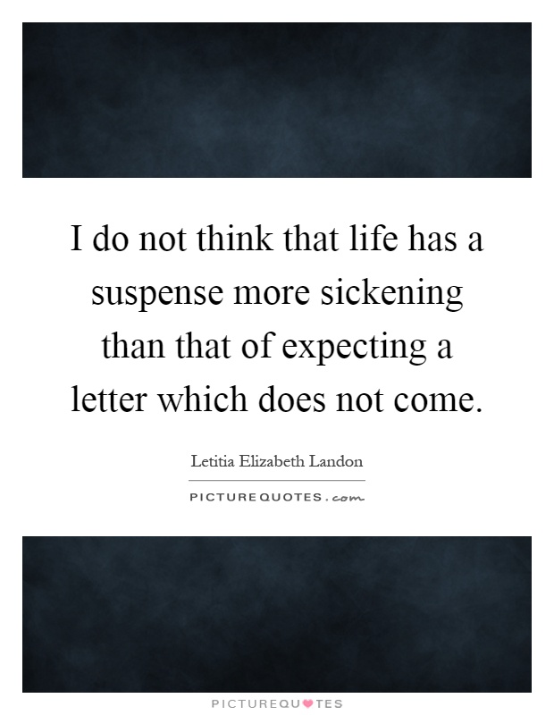 I do not think that life has a suspense more sickening than that of expecting a letter which does not come Picture Quote #1