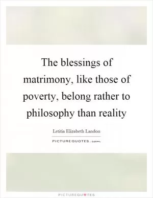 The blessings of matrimony, like those of poverty, belong rather to philosophy than reality Picture Quote #1