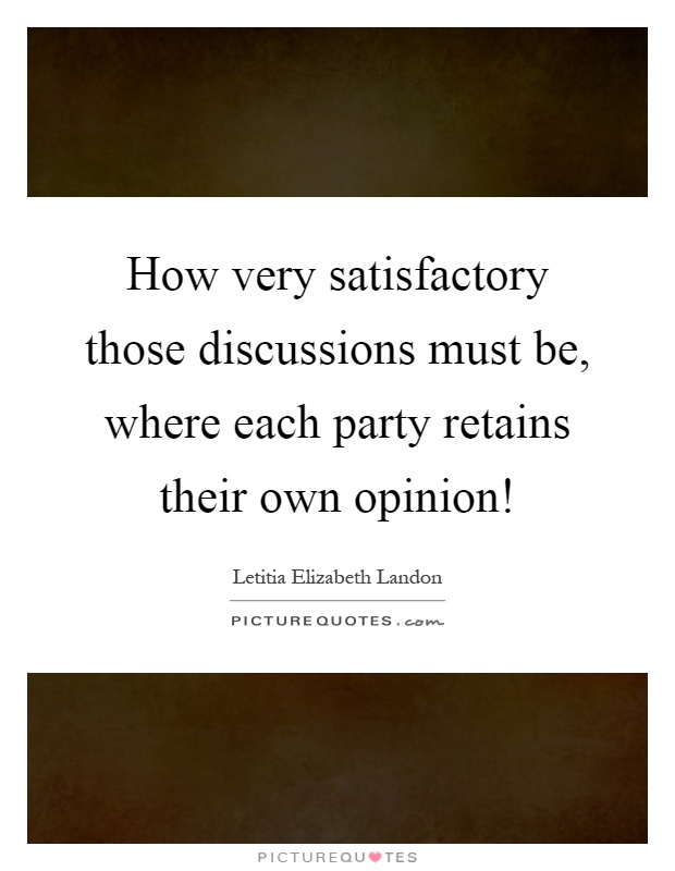 How very satisfactory those discussions must be, where each party retains their own opinion! Picture Quote #1
