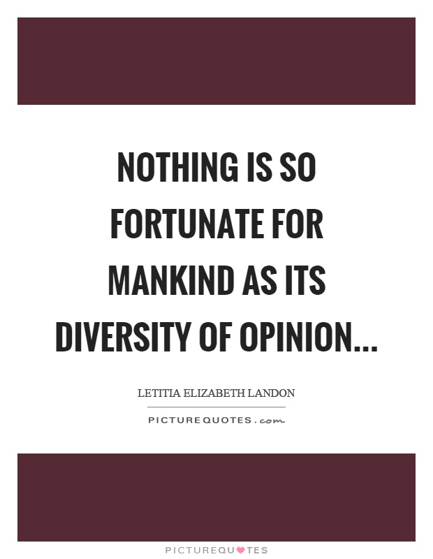 Nothing is so fortunate for mankind as its diversity of opinion Picture Quote #1