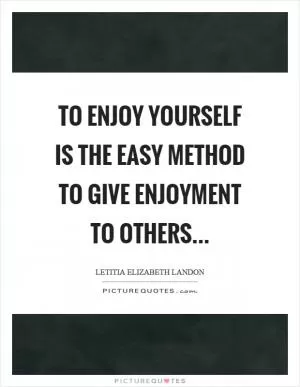 To enjoy yourself is the easy method to give enjoyment to others Picture Quote #1