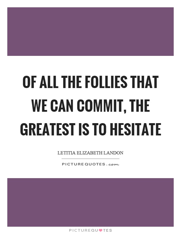 Of all the follies that we can commit, the greatest is to hesitate Picture Quote #1