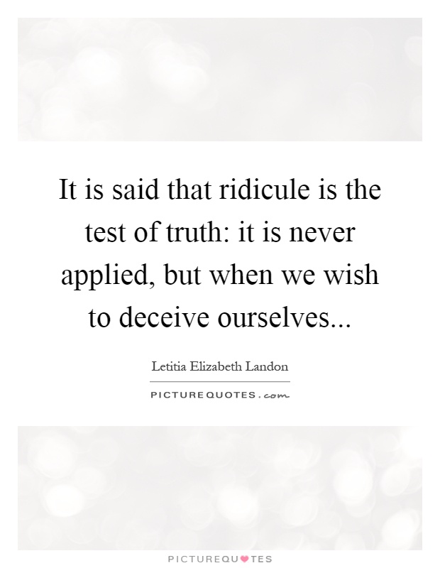 It is said that ridicule is the test of truth: it is never applied, but when we wish to deceive ourselves Picture Quote #1