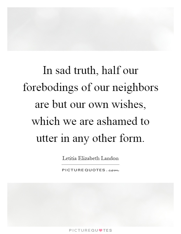 In sad truth, half our forebodings of our neighbors are but our own wishes, which we are ashamed to utter in any other form Picture Quote #1