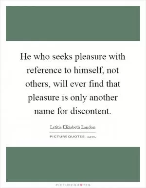 He who seeks pleasure with reference to himself, not others, will ever find that pleasure is only another name for discontent Picture Quote #1
