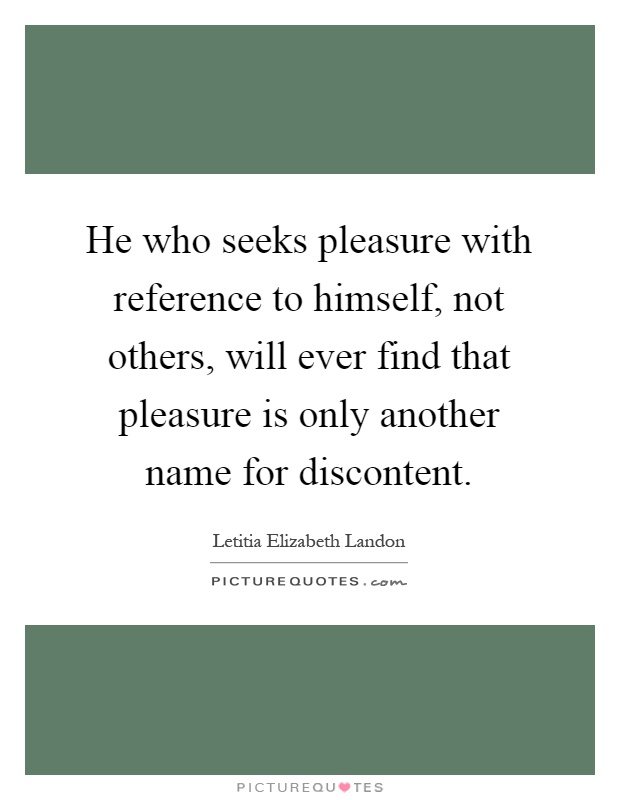 He who seeks pleasure with reference to himself, not others, will ever find that pleasure is only another name for discontent Picture Quote #1