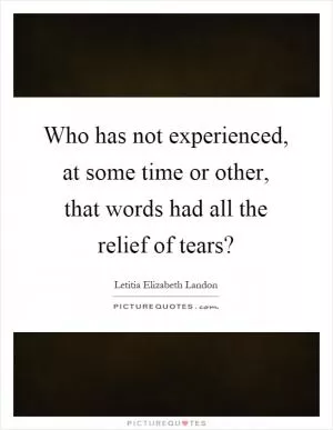 Who has not experienced, at some time or other, that words had all the relief of tears? Picture Quote #1